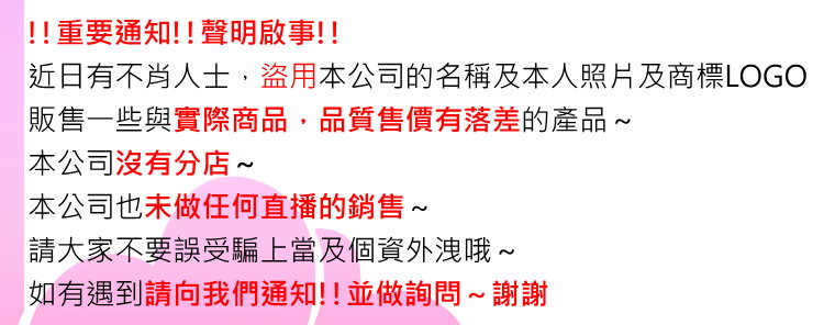 !!重要通知!! 聲明啟事!! 近日有不肖人士，盜用本公司的名稱及本人照片及商標LOGO～ 販售一些與實際商品，品質售價有落差的產品～